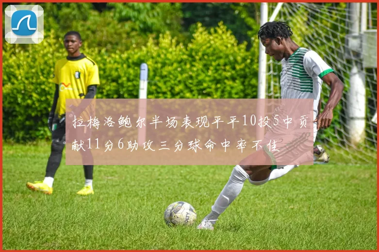 拉梅洛鲍尔半场表现平平10投5中贡献11分6助攻三分球命中率不佳