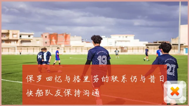 保罗回忆与格里芬的联系仍与昔日快船队友保持沟通