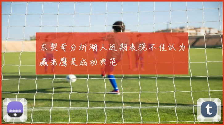 东契奇分析湖人近期表现不佳认为赢老鹰是成功典范