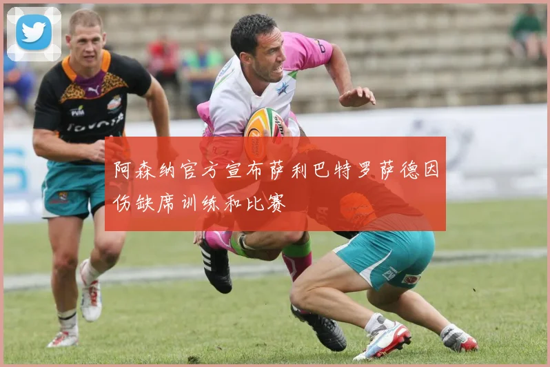 阿森纳官方宣布萨利巴特罗萨德因伤缺席训练和比赛