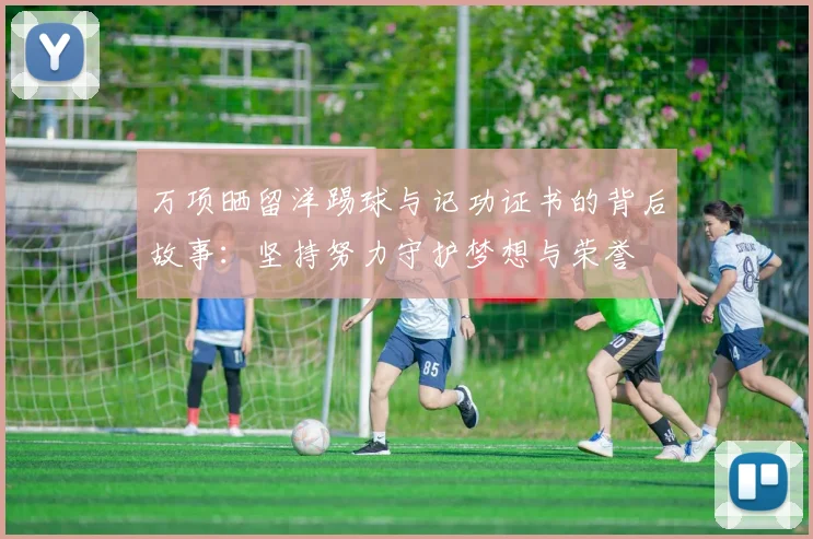 万项晒留洋踢球与记功证书的背后故事：坚持努力守护梦想与荣誉