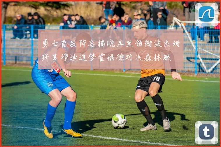 勇士首发阵容揭晓库里领衔波杰姆斯基穆迪追梦霍福德对决森林狼
