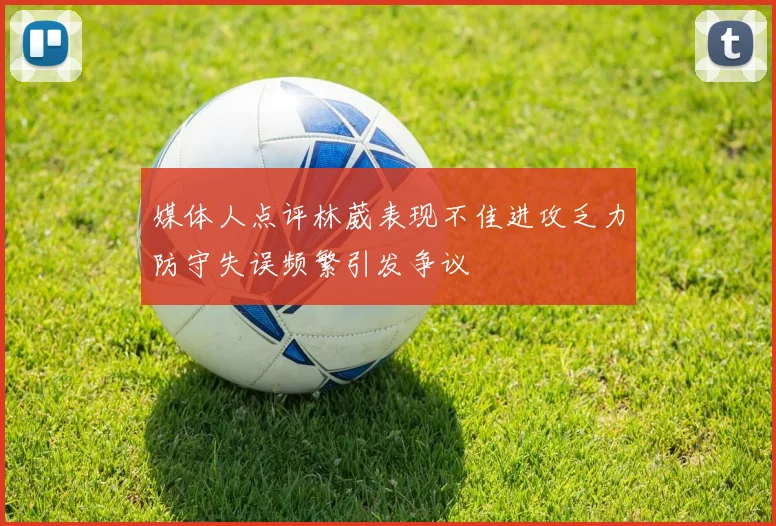 媒体人点评林葳表现不佳进攻乏力防守失误频繁引发争议