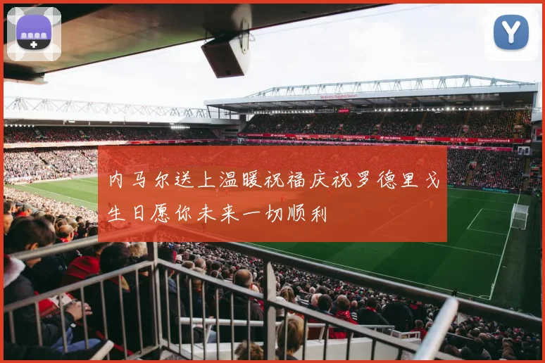 内马尔送上温暖祝福庆祝罗德里戈生日愿你未来一切顺利