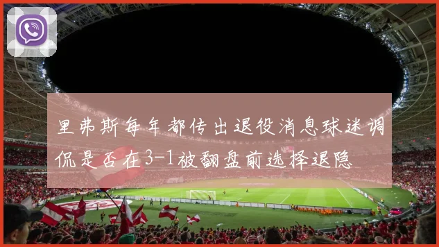 里弗斯每年都传出退役消息球迷调侃是否在3-1被翻盘前选择退隐