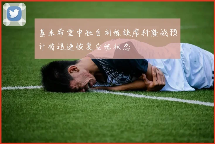 基米希雪中独自训练缺席科隆战预计将迅速恢复合练状态