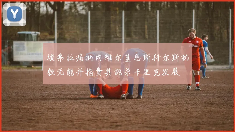埃弗拉痛批内维尔基恩斯科尔斯执教无能并指责其扼杀卡里克发展