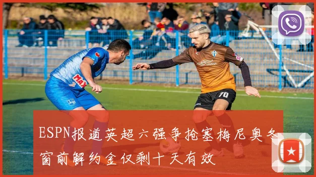 ESPN报道英超六强争抢塞梅尼奥冬窗前解约金仅剩十天有效