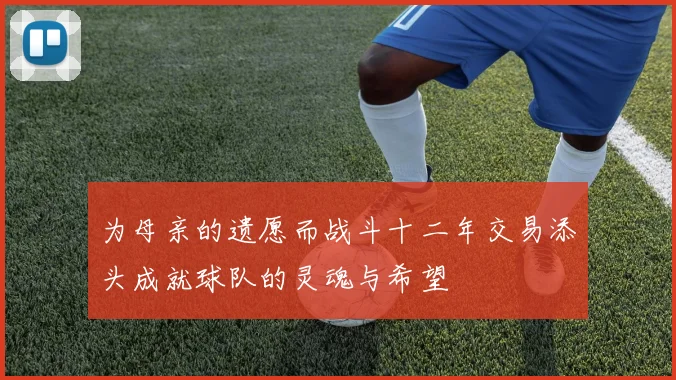 为母亲的遗愿而战斗十二年交易添头成就球队的灵魂与希望