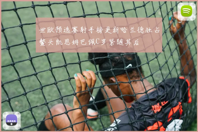 世欧预选赛射手榜更新哈兰德独占鳌头凯恩姆巴佩C罗紧随其后