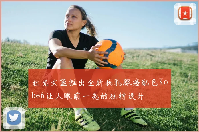 杜克女篮推出全新抗乳腺癌配色Kobe6让人眼前一亮的独特设计