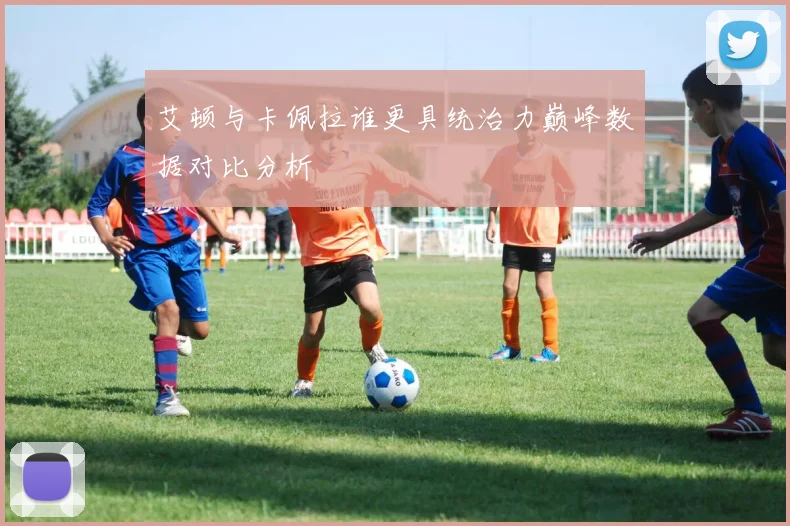 艾顿与卡佩拉谁更具统治力巅峰数据对比分析