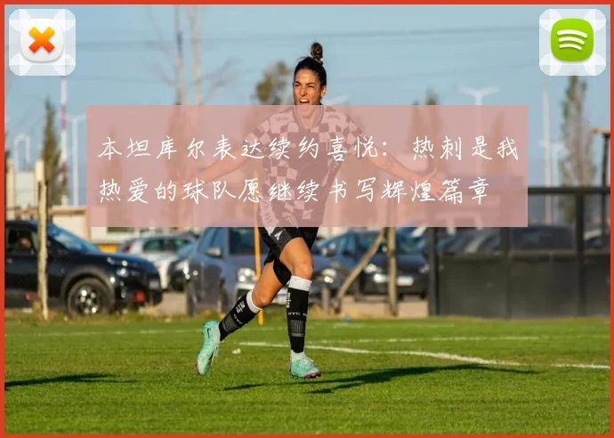 本坦库尔表达续约喜悦：热刺是我热爱的球队愿继续书写辉煌篇章