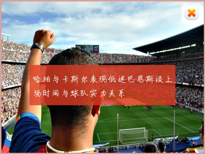 哈珀与卡斯尔表现低迷巴恩斯谈上场时间与球队实力关系