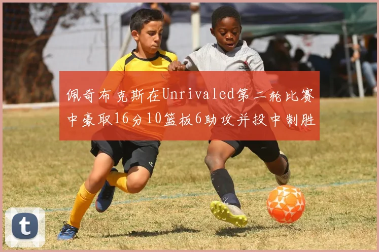 佩奇布克斯在Unrivaled第二轮比赛中豪取16分10篮板6助攻并投中制胜球