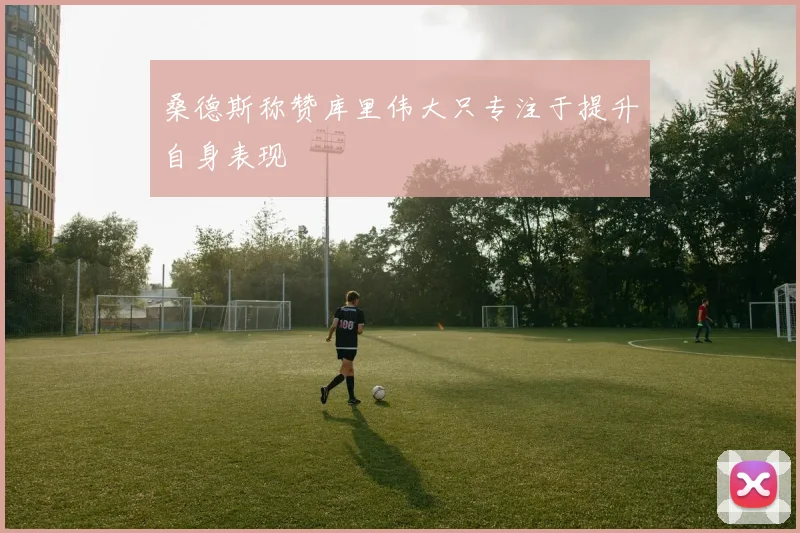 桑德斯称赞库里伟大只专注于提升自身表现