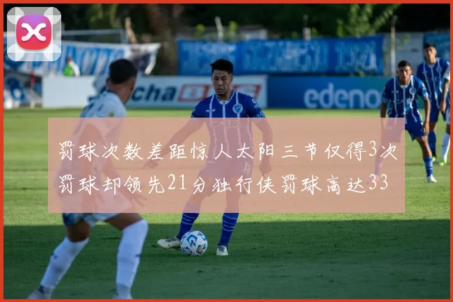 罚球次数差距惊人太阳三节仅得3次罚球却领先21分独行侠罚球高达33次