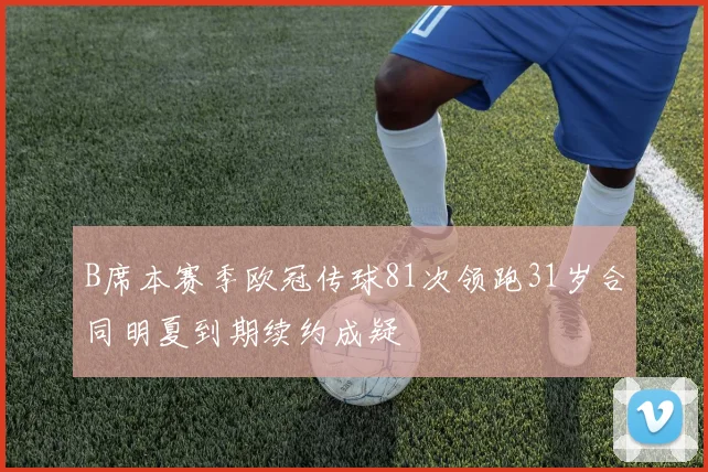 B席本赛季欧冠传球81次领跑31岁合同明夏到期续约成疑