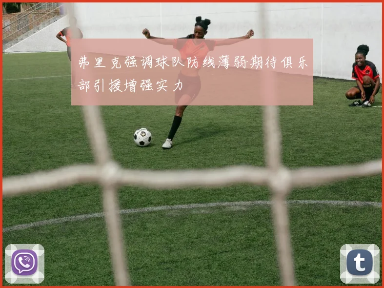 弗里克强调球队防线薄弱期待俱乐部引援增强实力