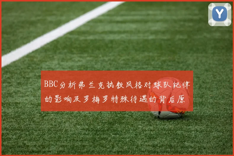 BBC分析弗兰克执教风格对球队纪律的影响及罗梅罗特殊待遇的背后原因