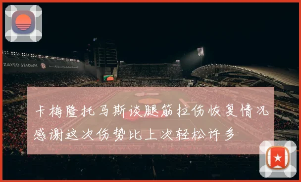 卡梅隆托马斯谈腿筋拉伤恢复情况感谢这次伤势比上次轻松许多