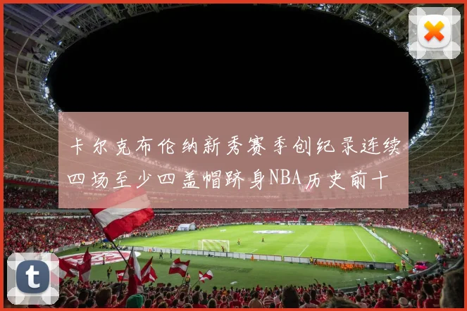 卡尔克布伦纳新秀赛季创纪录连续四场至少四盖帽跻身NBA历史前十