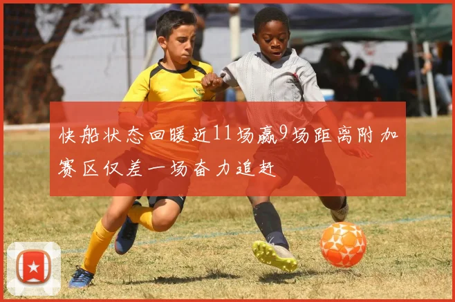 快船状态回暖近11场赢9场距离附加赛区仅差一场奋力追赶